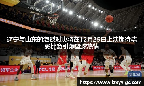 辽宁与山东的激烈对决将在12月25日上演期待精彩比赛引爆篮球热情