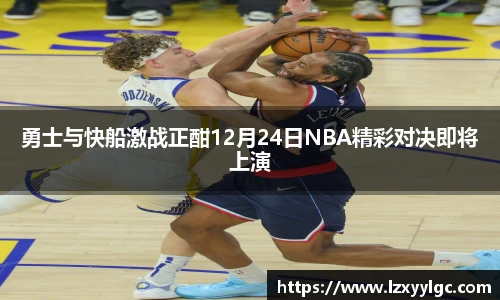 勇士与快船激战正酣12月24日NBA精彩对决即将上演
