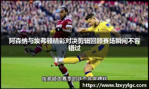 阿森纳与埃弗顿精彩对决剪辑回顾赛场瞬间不容错过